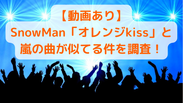 動画 Snowman オレンジkiss と嵐の曲が似てる件調査 Freelife