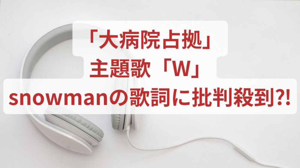 大病院占拠 主題歌 W Snowman スノーマン 歌詞に批判殺到 Freelife